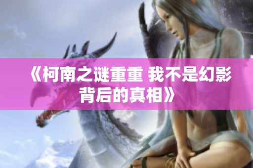 《柯南之谜重重 我不是幻影背后的真相》