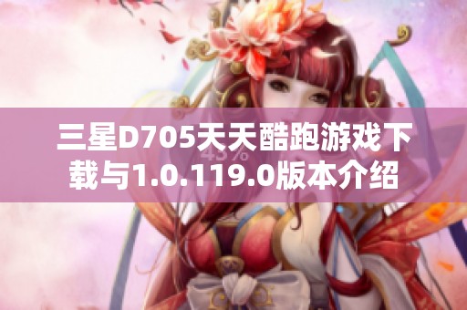 三星D705天天酷跑游戏下载与1.0.119.0版本介绍
