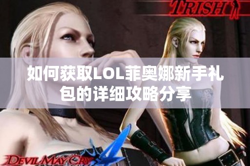 如何获取LOL菲奥娜新手礼包的详细攻略分享