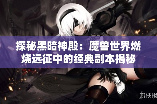 探秘黑暗神殿：魔兽世界燃烧远征中的经典副本揭秘