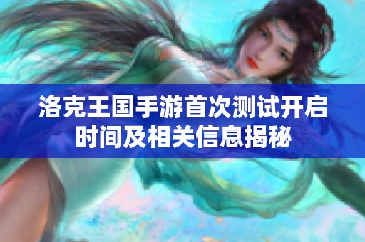 洛克王国手游首次测试开启时间及相关信息揭秘