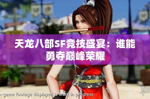天龙八部SF竞技盛宴：谁能勇夺巅峰荣耀