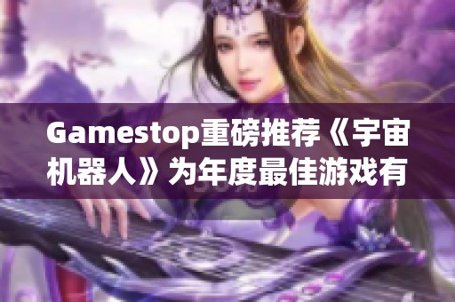 Gamestop重磅推荐《宇宙机器人》为年度最佳游戏有力竞争者