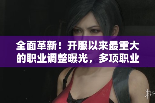 全面革新！开服以来最重大的职业调整曝光，多项职业几乎重塑
