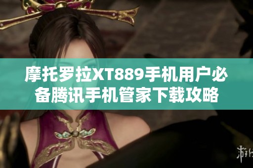 摩托罗拉XT889手机用户必备腾讯手机管家下载攻略