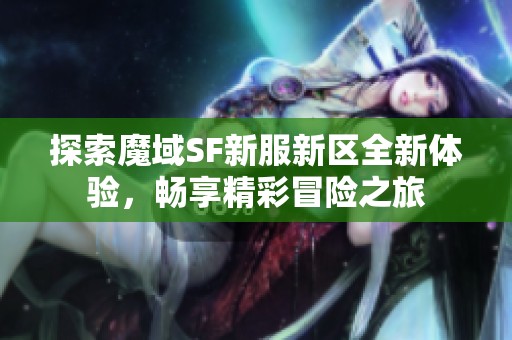 探索魔域SF新服新区全新体验，畅享精彩冒险之旅