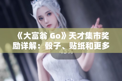 《大富翁 Go》天才集市奖励详解：骰子、贴纸和更多精彩活动信息