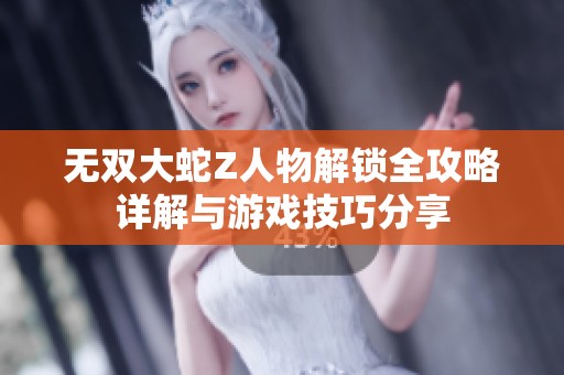 无双大蛇Z人物解锁全攻略详解与游戏技巧分享
