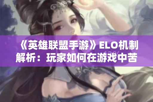 《英雄联盟手游》ELO机制解析：玩家如何在游戏中苦苦挣扎