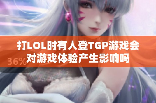 打LOL时有人登TGP游戏会对游戏体验产生影响吗