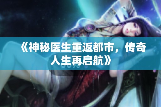 《神秘医生重返都市，传奇人生再启航》