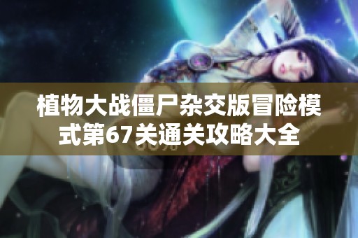 植物大战僵尸杂交版冒险模式第67关通关攻略大全