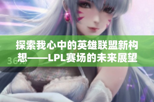 探索我心中的英雄联盟新构想——LPL赛场的未来展望