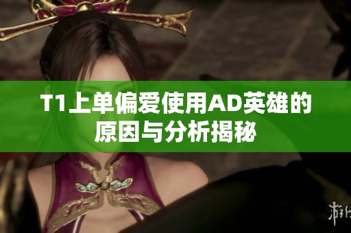 T1上单偏爱使用AD英雄的原因与分析揭秘