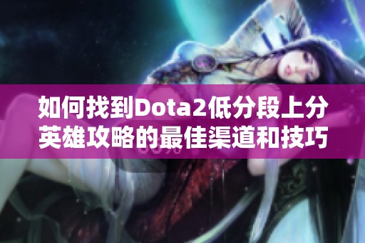 如何找到Dota2低分段上分英雄攻略的最佳渠道和技巧
