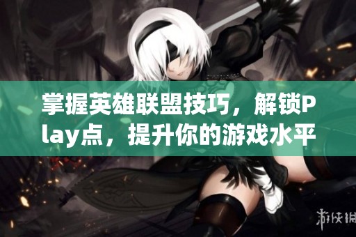 掌握英雄联盟技巧，解锁Play点，提升你的游戏水平