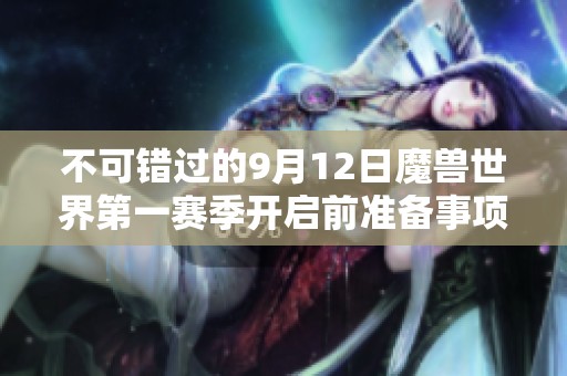 不可错过的9月12日魔兽世界第一赛季开启前准备事项详解