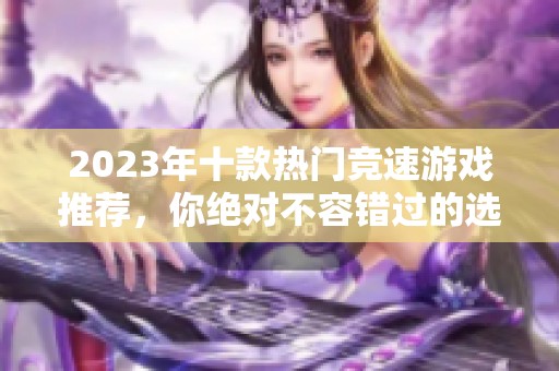 2023年十款热门竞速游戏推荐，你绝对不容错过的选择