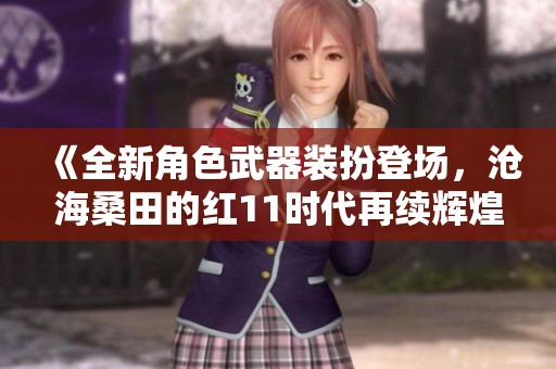 《全新角色武器装扮登场，沧海桑田的红11时代再续辉煌》
