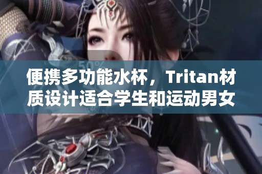 便携多功能水杯，Tritan材质设计适合学生和运动男女士使用