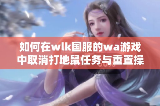 如何在wlk国服的wa游戏中取消打地鼠任务与重置操作