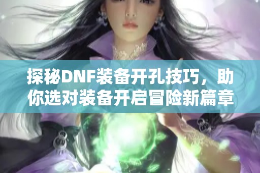 探秘DNF装备开孔技巧，助你选对装备开启冒险新篇章