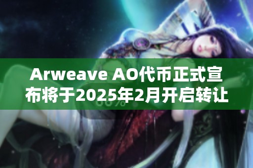Arweave AO代币正式宣布将于2025年2月开启转让功能