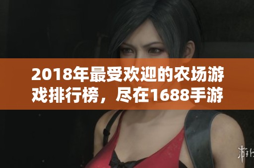 2018年最受欢迎的农场游戏排行榜，尽在1688手游网