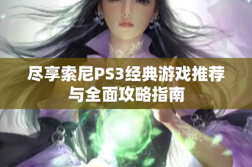 尽享索尼PS3经典游戏推荐与全面攻略指南