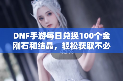 DNF手游每日兑换100个金刚石和结晶，轻松获取不必购买
