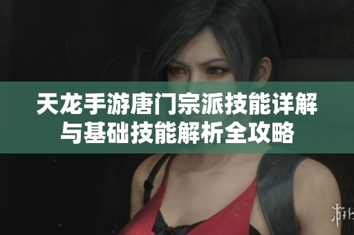 天龙手游唐门宗派技能详解与基础技能解析全攻略