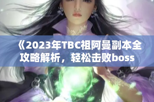 《2023年TBC祖阿曼副本全攻略解析，轻松击败boss秘笈》