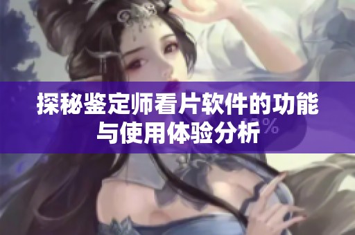 探秘鉴定师看片软件的功能与使用体验分析