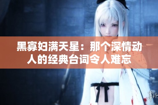 黑寡妇满天星：那个深情动人的经典台词令人难忘
