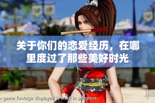 关于你们的恋爱经历，在哪里度过了那些美好时光