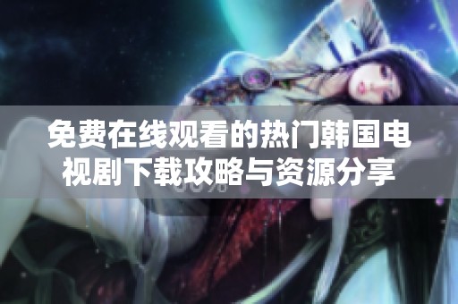 免费在线观看的热门韩国电视剧下载攻略与资源分享