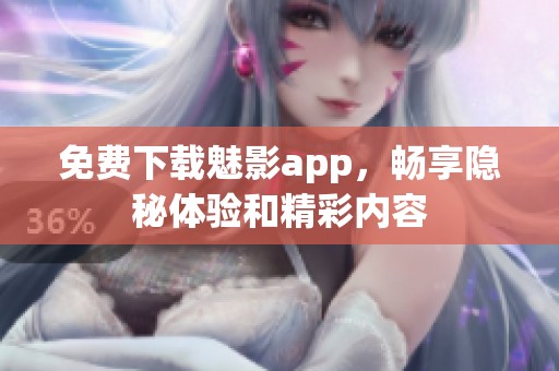 免费下载魅影app，畅享隐秘体验和精彩内容