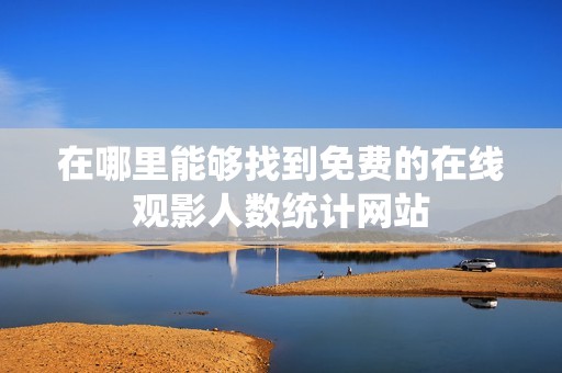 在哪里能够找到免费的在线观影人数统计网站