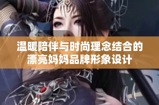 温暖陪伴与时尚理念结合的漂亮妈妈品牌形象设计