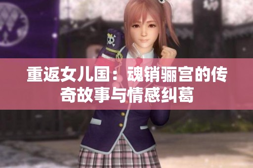 重返女儿国：魂销骊宫的传奇故事与情感纠葛