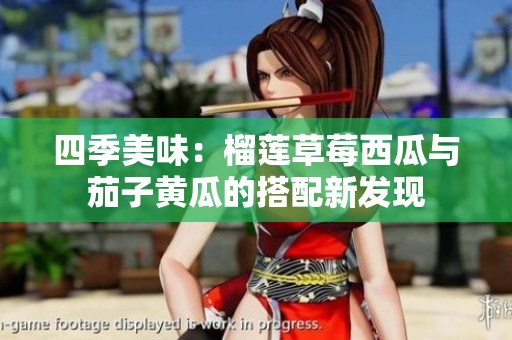 四季美味：榴莲草莓西瓜与茄子黄瓜的搭配新发现