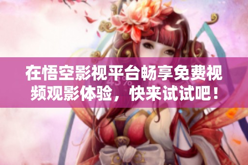 在悟空影视平台畅享免费视频观影体验，快来试试吧！