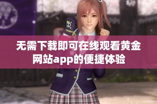 无需下载即可在线观看黄金网站app的便捷体验