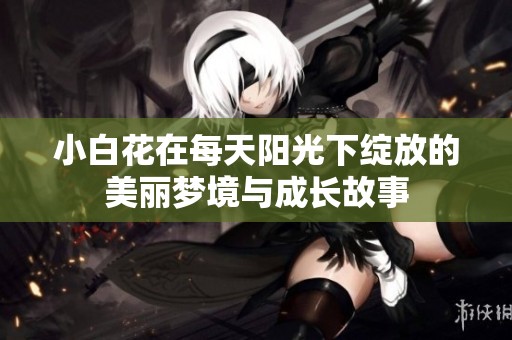 小白花在每天阳光下绽放的美丽梦境与成长故事