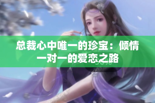 总裁心中唯一的珍宝：倾情一对一的爱恋之路
