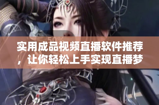 实用成品视频直播软件推荐，让你轻松上手实现直播梦想