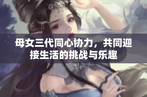 母女三代同心协力，共同迎接生活的挑战与乐趣