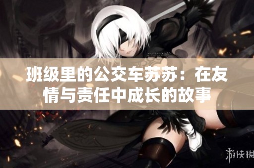班级里的公交车苏苏：在友情与责任中成长的故事