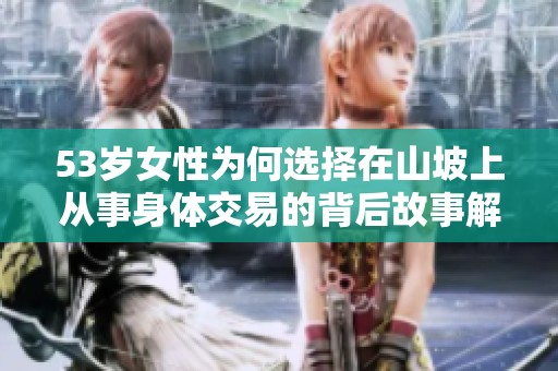 53岁女性为何选择在山坡上从事身体交易的背后故事解析