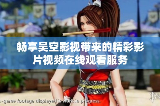 畅享吴空影视带来的精彩影片视频在线观看服务